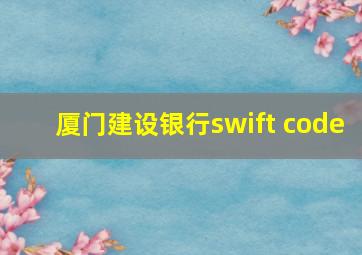 厦门建设银行swift code